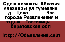 Сдаю комнаты Абхазия алахадзы ул.туманяна22д › Цена ­ 1 500 - Все города Развлечения и отдых » Гостиницы   . Саратовская обл.